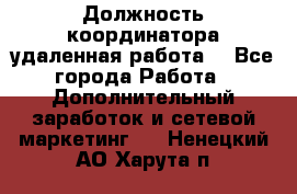 Должность координатора(удаленная работа) - Все города Работа » Дополнительный заработок и сетевой маркетинг   . Ненецкий АО,Харута п.